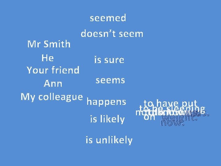 seemed doesn’t seem Mr Smith He is sure Your friend seems Ann My colleague