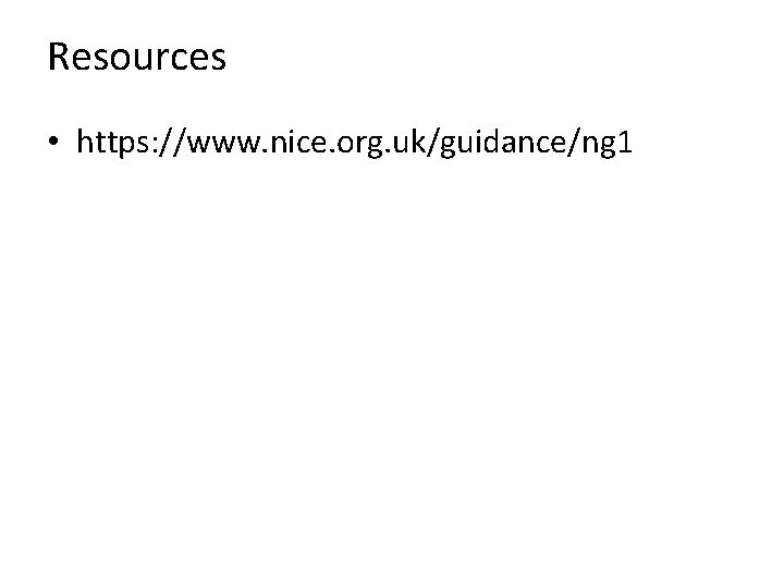 Resources • https: //www. nice. org. uk/guidance/ng 1 Resources • https: //www. nice. org. uk/guidance/ng 1