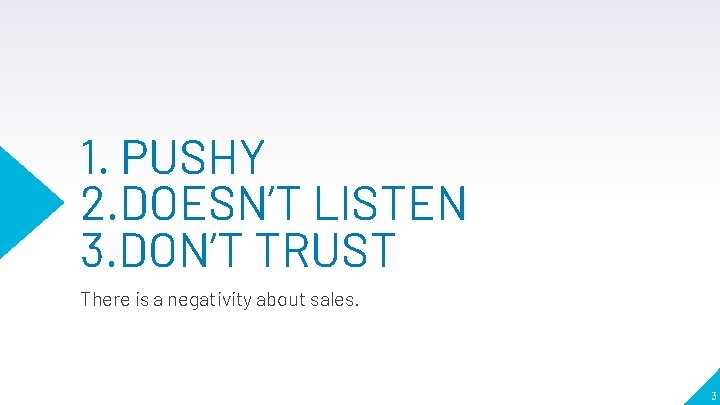 1. PUSHY 2. DOESN’T LISTEN 3. DON’T TRUST There is a negativity about sales.