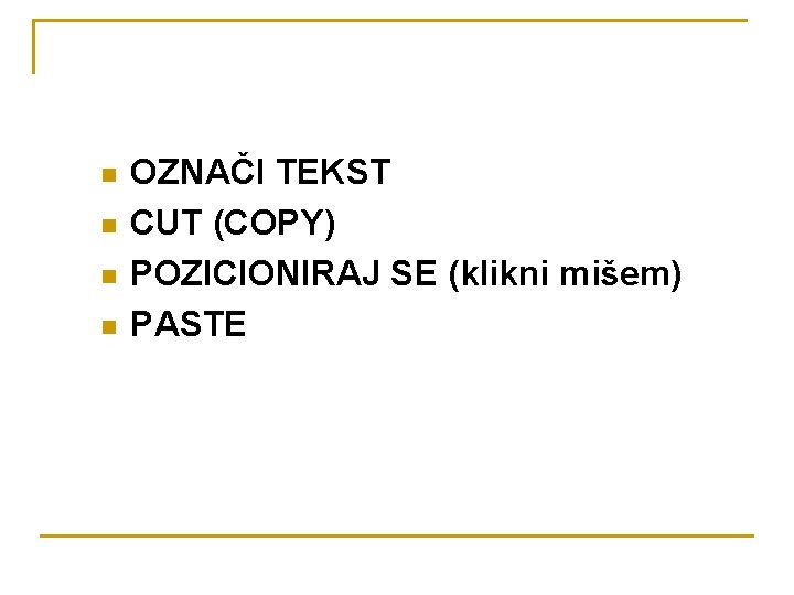 n n OZNAČI TEKST CUT (COPY) POZICIONIRAJ SE (klikni mišem) PASTE 