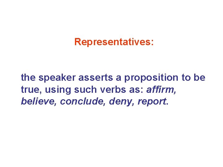 Representatives: the speaker asserts a proposition to be true, using such verbs as: affirm, Representatives: the speaker asserts a proposition to be true, using such verbs as: affirm,