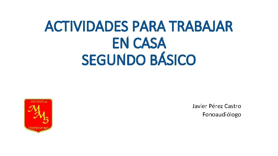 ACTIVIDADES PARA TRABAJAR EN CASA SEGUNDO BÁSICO Javier Pérez Castro Fonoaudiólogo 