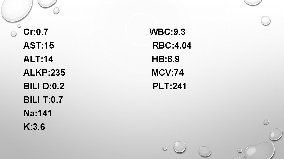Cr: 0. 7 WBC: 9. 3 AST: 15 RBC: 4. 04 ALT: 14 HB: