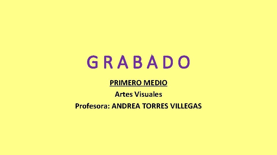 GRABADO PRIMERO MEDIO Artes Visuales Profesora: ANDREA TORRES VILLEGAS 