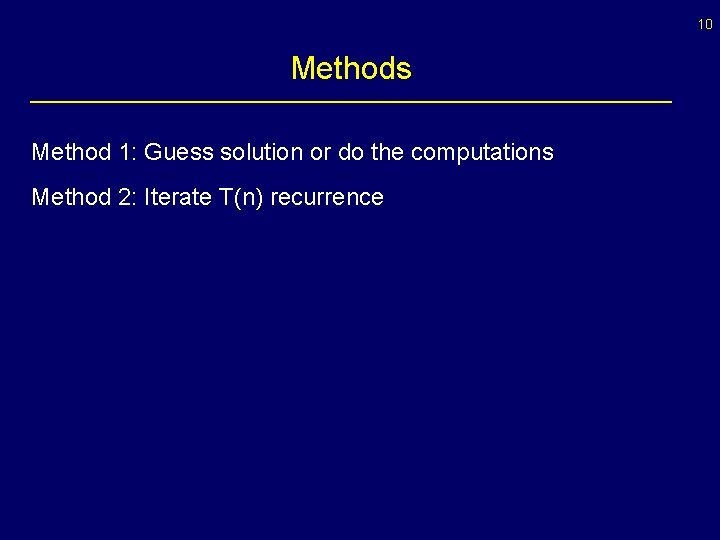 10 Methods Method 1: Guess solution or do the computations Method 2: Iterate T(n)
