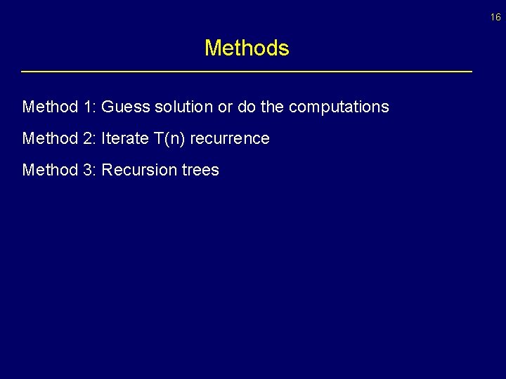 16 Methods Method 1: Guess solution or do the computations Method 2: Iterate T(n)