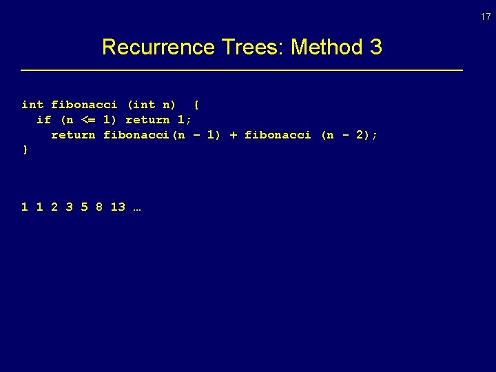 17 Recurrence Trees: Method 3 int fibonacci (int n) { if (n <= 1)