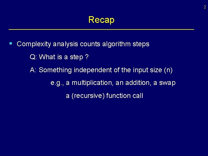 2 Recap § Complexity analysis counts algorithm steps Q: What is a step ?