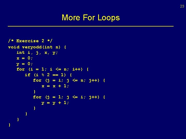 23 More For Loops /* Exercise 2 */ void veryodd(int n) { int i,