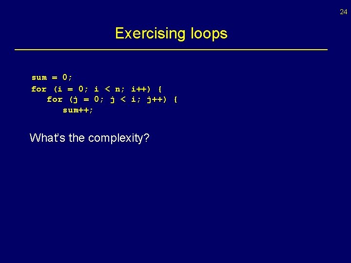 24 Exercising loops sum = 0; for (i = 0; i < n; i++)