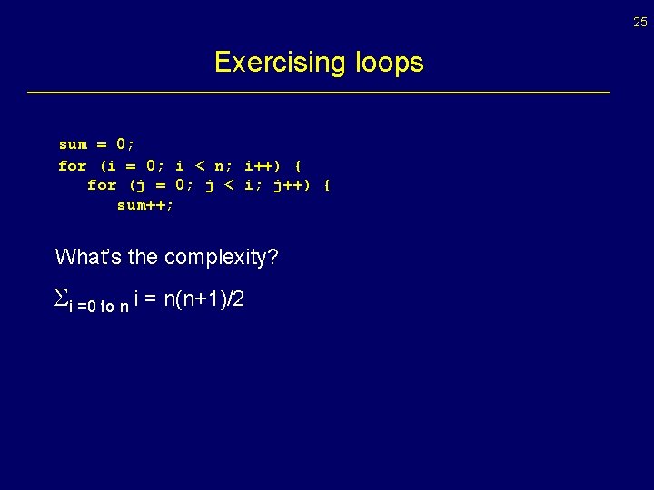25 Exercising loops sum = 0; for (i = 0; i < n; i++)