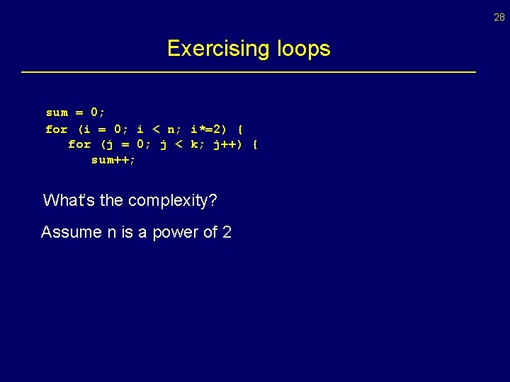 28 Exercising loops sum = 0; for (i = 0; i < n; i*=2)