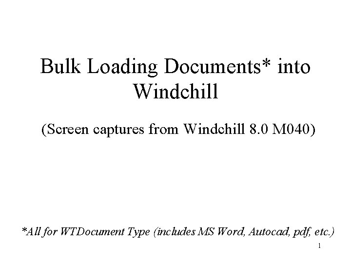 Bulk Loading Documents* into Windchill (Screen captures from Windchill 8. 0 M 040) *All