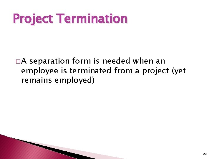Project Termination �A separation form is needed when an employee is terminated from a