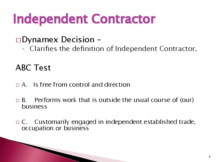 Independent Contractor � Dynamex Decision – ◦ Clarifies the definition of Independent Contractor. ABC