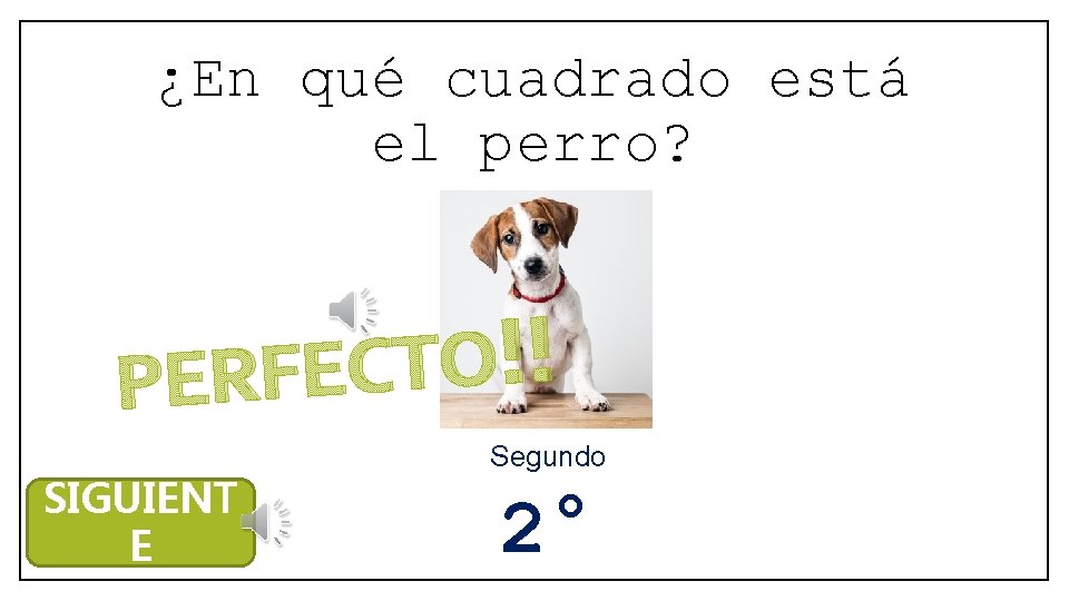 ¿En qué cuadrado está el perro? ! ! O T C PERFE SIGUIENT E