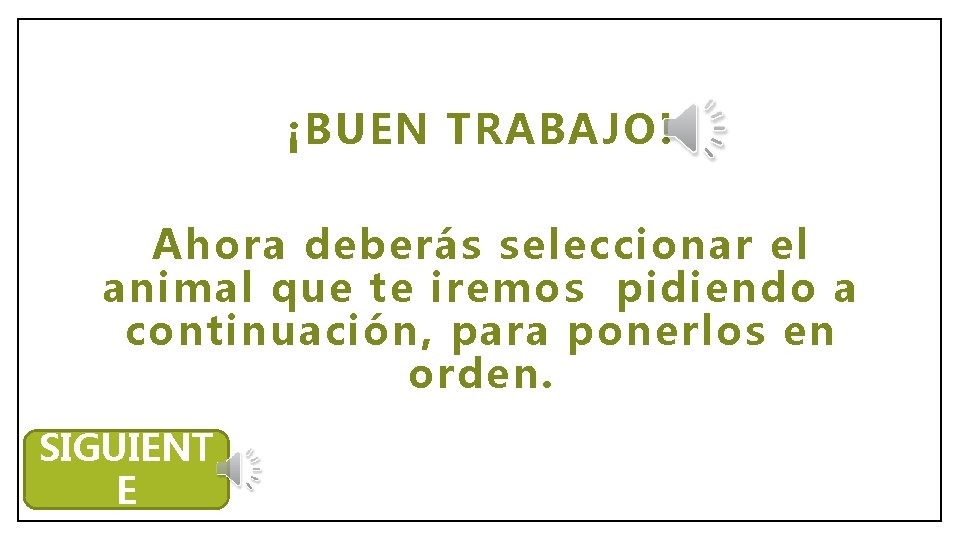 ¡BUEN TRABAJO! Ahora deberás seleccionar el animal que te iremos pidiendo a continuación, para