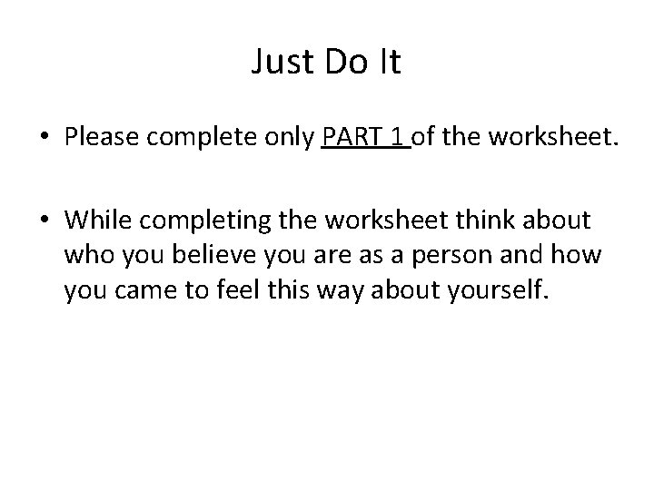 Just Do It • Please complete only PART 1 of the worksheet. • While