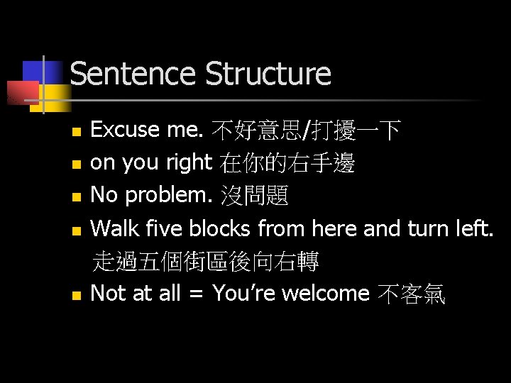 Sentence Structure n n n Excuse me. 不好意思/打擾一下 on you right 在你的右手邊 No problem.