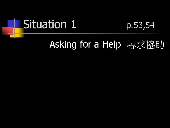 Situation 1 p. 53, 54 Asking for a Help 尋求協助 