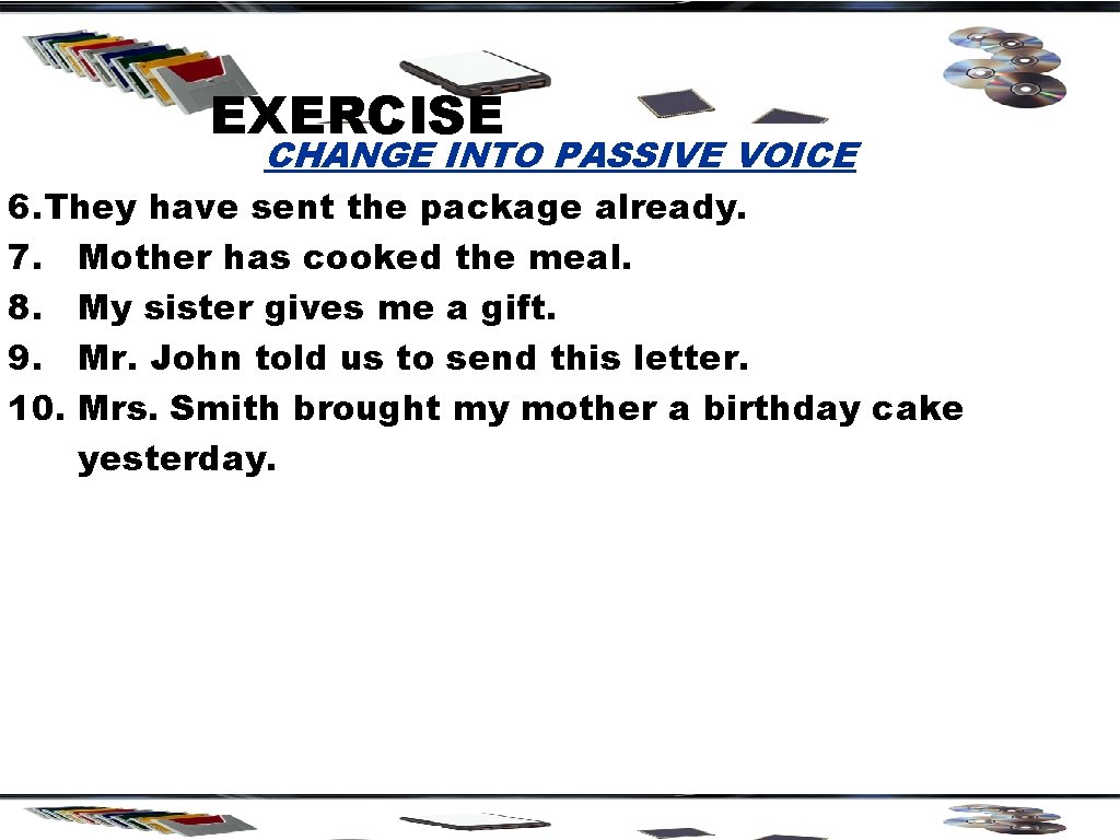 EXERCISE CHANGE INTO PASSIVE VOICE 6. They have sent the package already. 7. Mother