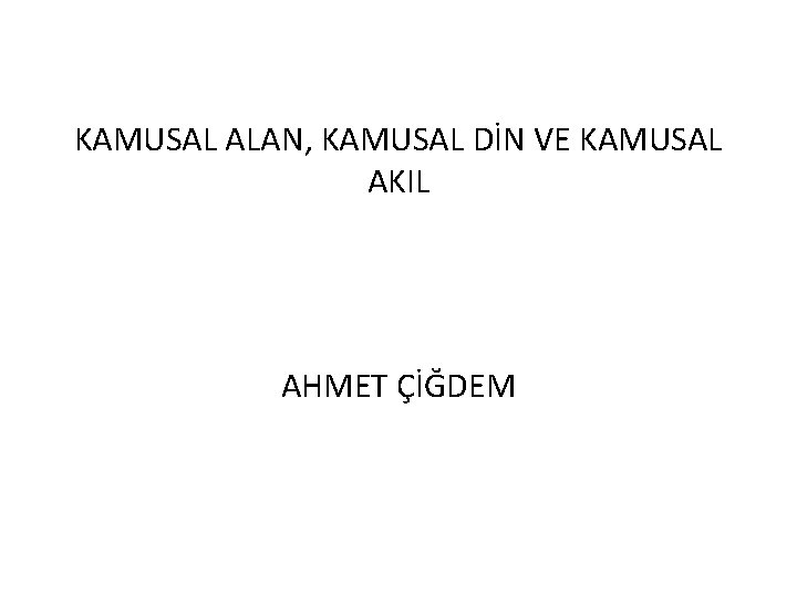 KAMUSAL ALAN, KAMUSAL DİN VE KAMUSAL AKIL AHMET ÇİĞDEM 