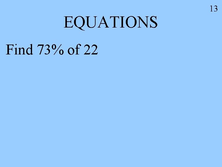 EQUATIONS Find 73% of 22 13 