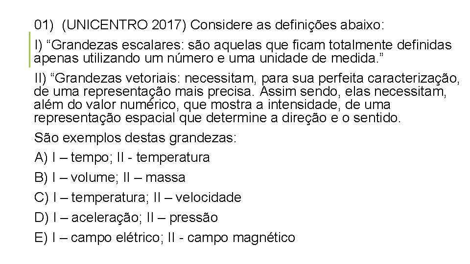 01) (UNICENTRO 2017) Considere as definições abaixo: I) “Grandezas escalares: são aquelas que ficam