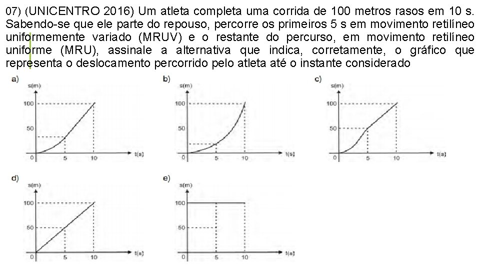 07) (UNICENTRO 2016) Um atleta completa uma corrida de 100 metros rasos em 10