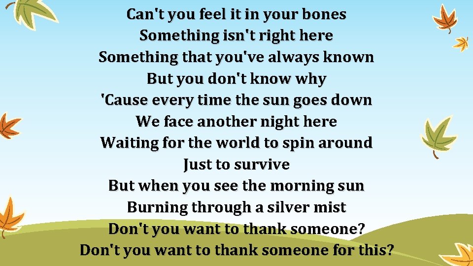 Can't you feel it in your bones Something isn't right here Something that you've Can't you feel it in your bones Something isn't right here Something that you've