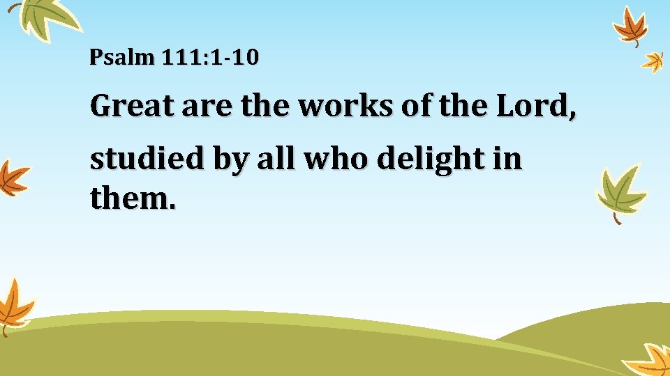 Psalm 111: 1 -10 Great are the works of the Lord, studied by all Psalm 111: 1 -10 Great are the works of the Lord, studied by all