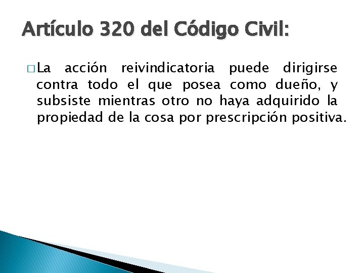 Artículo 320 del Código Civil: � La acción reivindicatoria puede dirigirse contra todo el