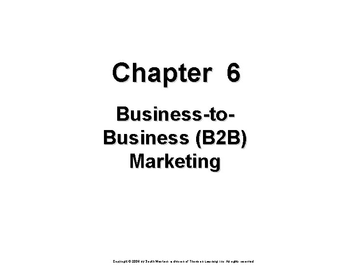 Chapter 6 Business-to. Business (B 2 B) Marketing Copyright © 2006 by South-Western, a