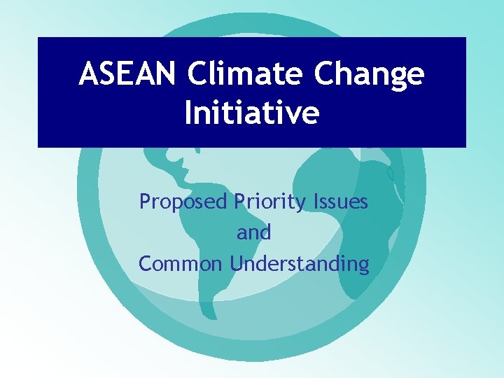 ASEAN Climate Change Initiative Proposed Priority Issues and Common Understanding 