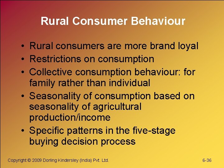 Rural Consumer Behaviour • Rural consumers are more brand loyal • Restrictions on consumption