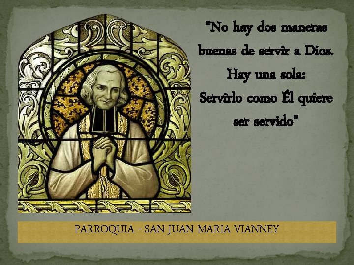 “No hay dos maneras buenas de servir a Dios. Hay una sola: Servirlo como