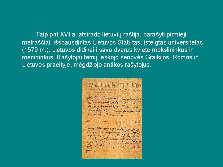 Taip pat XVI a. atsirado lietuvių raštija, parašyti pirmieji metraščiai, išspausdintas Lietuvos Statutas, įsteigtas