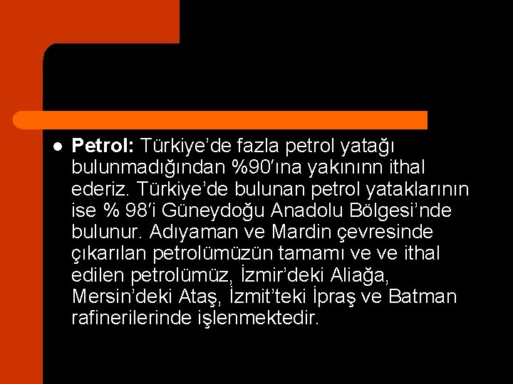 l Petrol: Türkiye’de fazla petrol yatağı bulunmadığından %90′ına yakınınn ithal ederiz. Türkiye’de bulunan petrol