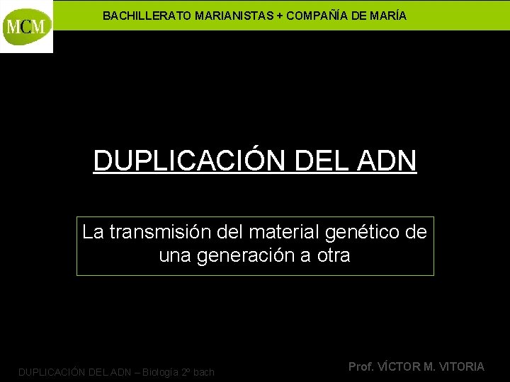 BACHILLERATO MARIANISTAS + COMPAÑÍA DE MARÍA DUPLICACIÓN DEL ADN La transmisión del material genético