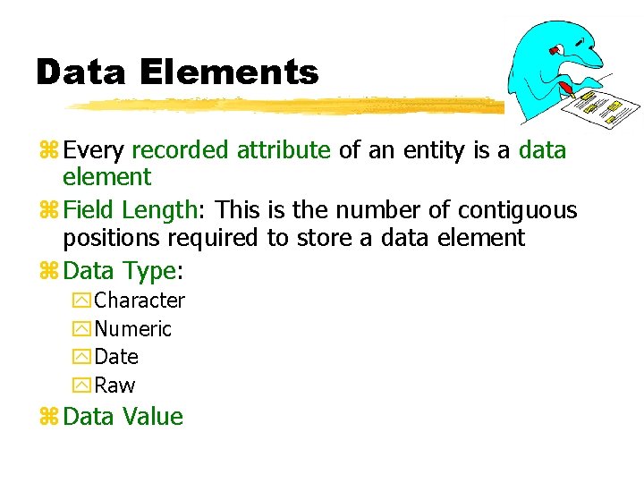 Data Elements z Every recorded attribute of an entity is a data element z