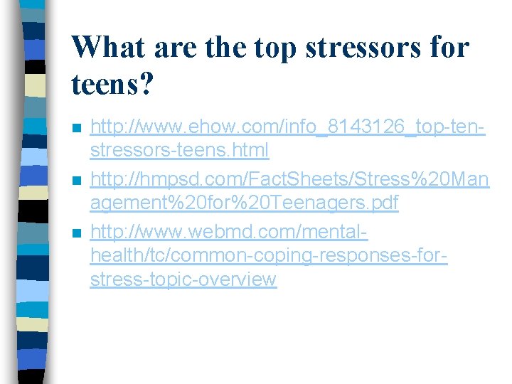 What are the top stressors for teens? n n n http: //www. ehow. com/info_8143126_top-tenstressors-teens. What are the top stressors for teens? n n n http: //www. ehow. com/info_8143126_top-tenstressors-teens.