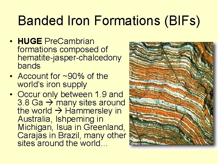 Banded Iron Formations (BIFs) • HUGE Pre. Cambrian formations composed of hematite-jasper-chalcedony bands •