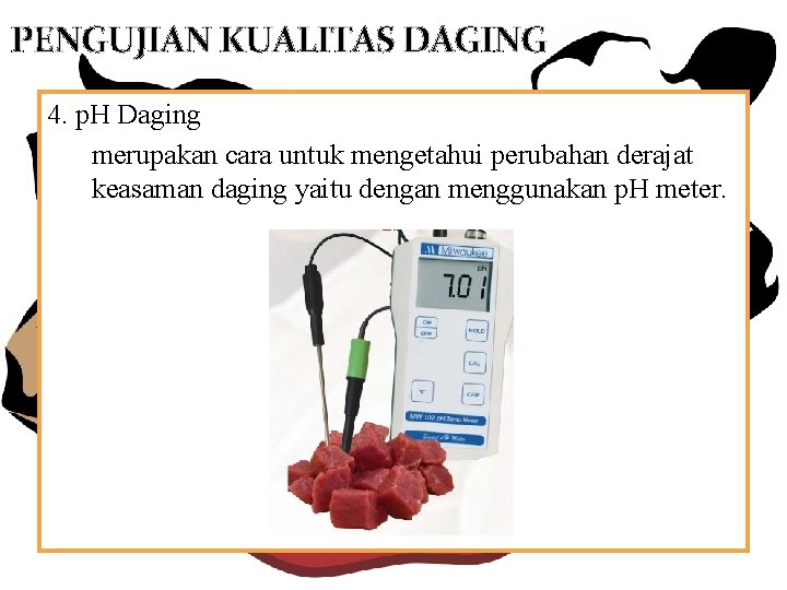 PENGUJIAN KUALITAS DAGING 4. p. H Daging merupakan cara untuk mengetahui perubahan derajat keasaman