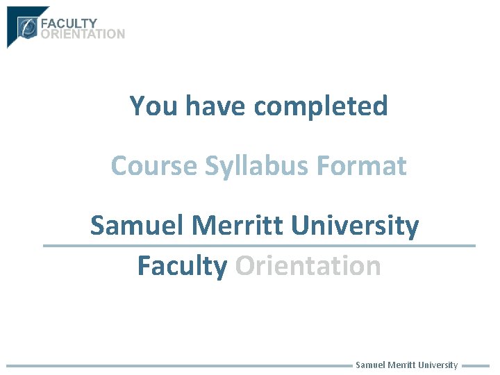 You have completed Course Syllabus Format Samuel Merritt University Faculty Orientation Samuel Merritt University