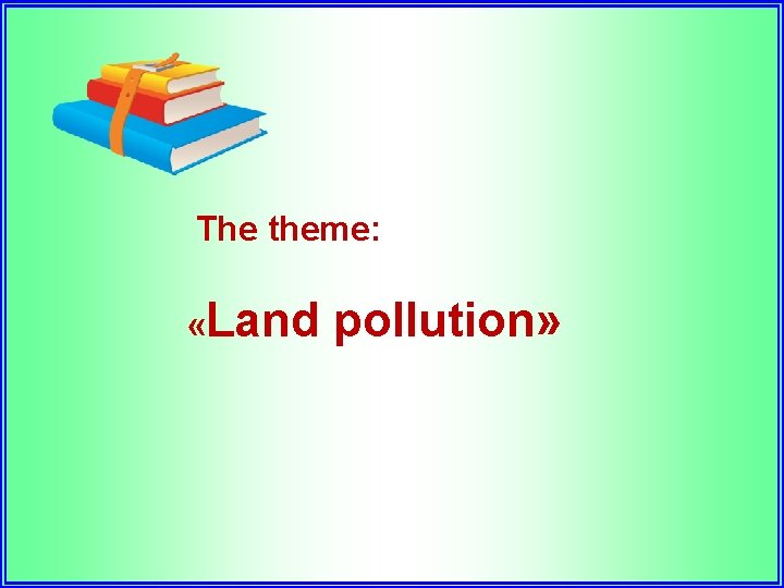 The theme: «Land pollution» 