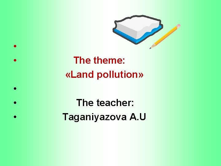  • • • The theme: «Land pollution» The teacher: Taganiyazova A. U 