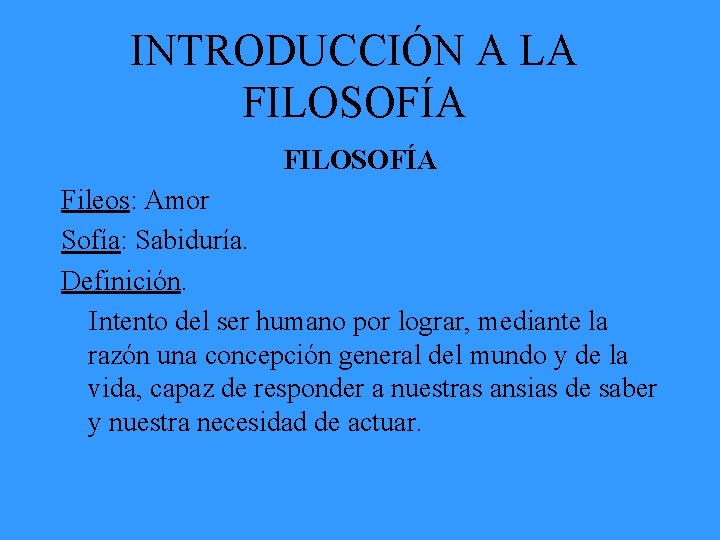 INTRODUCCIÓN A LA FILOSOFÍA Fileos: Amor Sofía: Sabiduría. Definición. Intento del ser humano por