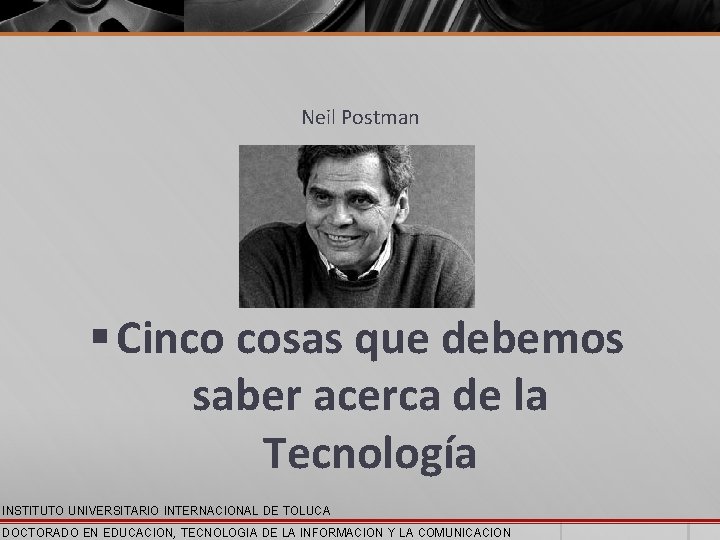 Neil Postman § Cinco cosas que debemos saber acerca de la Tecnología INSTITUTO UNIVERSITARIO