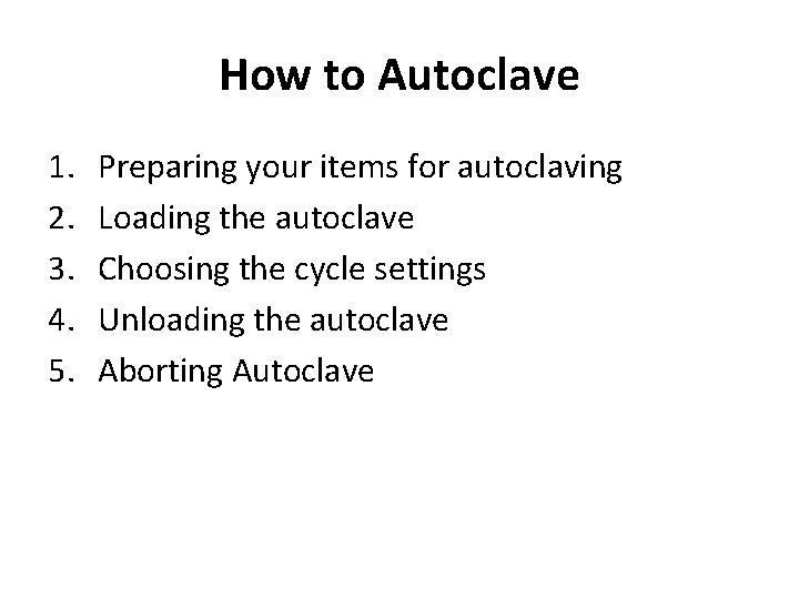 How to Autoclave 1. 2. 3. 4. 5. Preparing your items for autoclaving Loading
