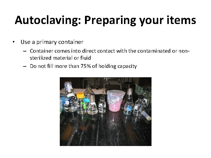 Autoclaving: Preparing your items • Use a primary container – Container comes into direct